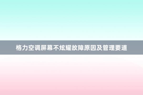 格力空调屏幕不炫耀故障原因及管理要道