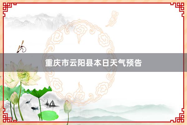 重庆市云阳县本日天气预告