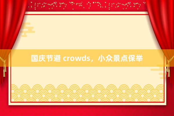 国庆节避 crowds，小众景点保举